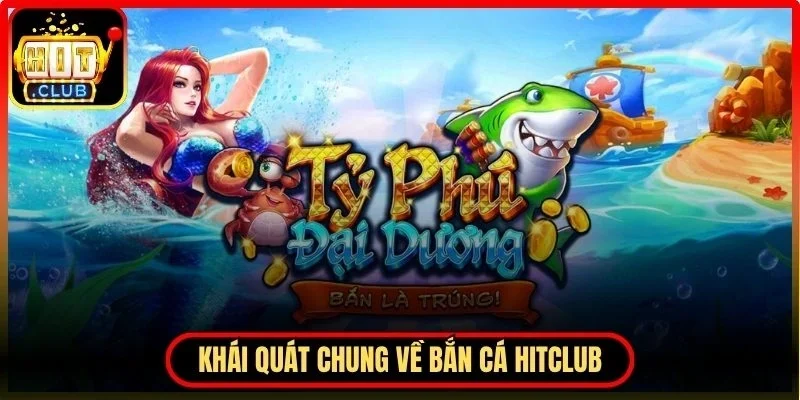 Bắn Cá Hitclub Trải Nghiệm Săn Thưởng Nổi Bật 2026 1 Hitclub Khái quát chung về bắn cá Hitclub dành cho người mới